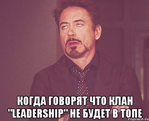  когда говорят что Клан "LEADERSHIP" не будет в топе, Мем твое выражение лица