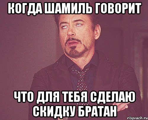 Когда шамиль говорит Что для тебя сделаю скидку братан, Мем твое выражение лица