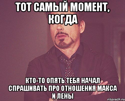 Тот самый момент, когда кто-то опять тебя начал спрашивать про отношения Макса и Лены, Мем твое выражение лица