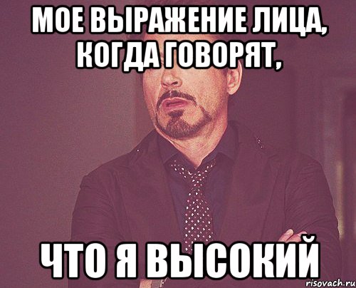 Мое выражение лица, когда говорят, что я высокий, Мем твое выражение лица