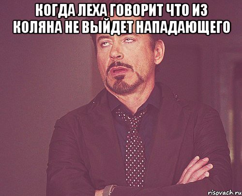 КОГДА ЛЕХА ГОВОРИТ ЧТО ИЗ КОЛЯНА НЕ ВЫЙДЕТ НАПАДАЮЩЕГО , Мем твое выражение лица