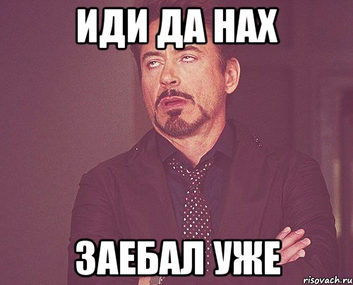 Иди да нах ЗАЕБАЛ уже, Мем твое выражение лица