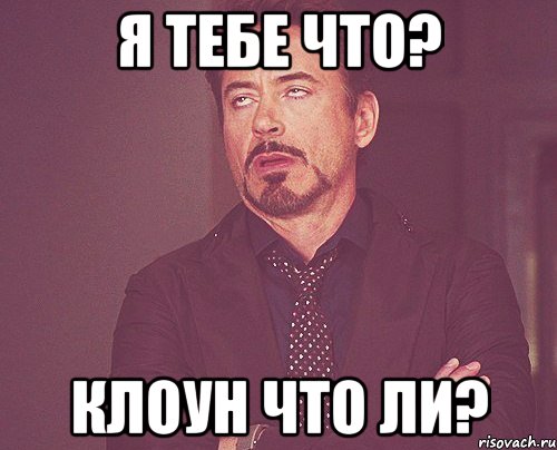 Я тебе что? Клоун что ли?, Мем твое выражение лица