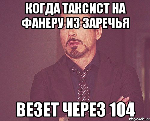 когда таксист на фанеру из заречья везет через 104, Мем твое выражение лица