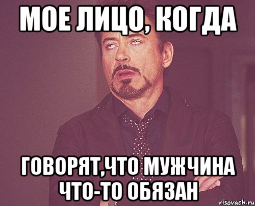 Мое лицо, когда говорят,что мужчина что-то обязан, Мем твое выражение лица