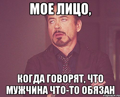 Мое лицо, когда говорят, что мужчина что-то обязан, Мем твое выражение лица