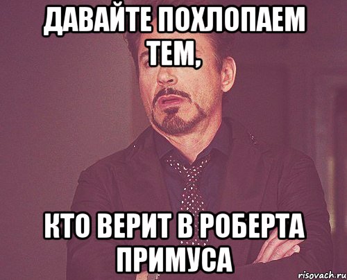 Давайте похлопаем тем, Кто верит в Роберта Примуса, Мем твое выражение лица