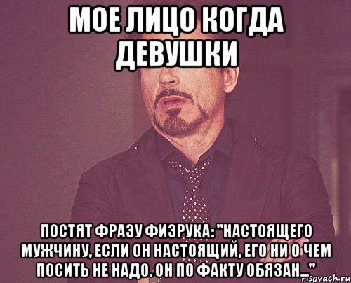 Мое лицо когда девушки постят фразу Физрука: "Настоящего мужчину, если он настоящий, его ни о чем посить не надо. Он по факту обязан...", Мем твое выражение лица