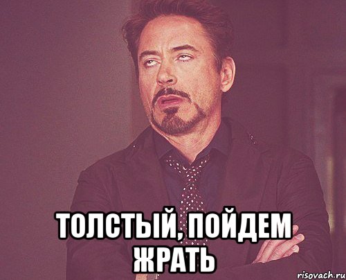  Толстый, пойдем жрать, Мем твое выражение лица