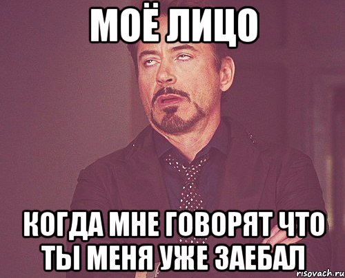 Моё лицо Когда мне говорят что ты меня уже заебал, Мем твое выражение лица