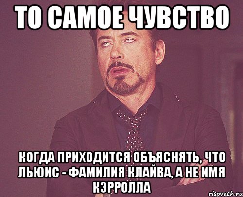 То самое чувство когда приходится объяснять, что Льюис - фамилия Клайва, а не имя Кэрролла, Мем твое выражение лица