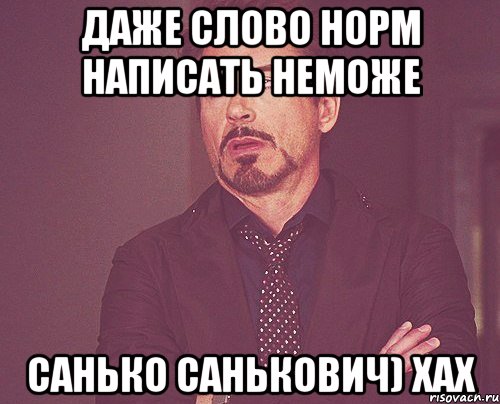 даже слово норм написать неможе санько санькович) хах, Мем твое выражение лица