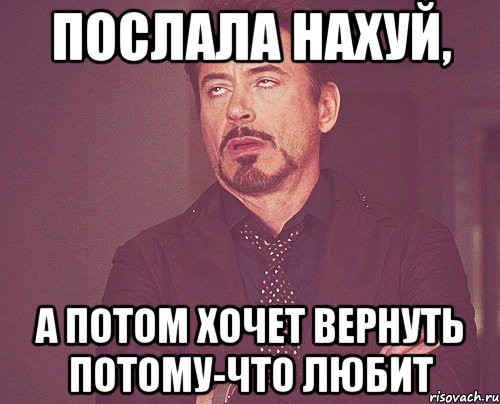 Послала нахуй, а потом хочет вернуть потому-что любит, Мем твое выражение лица