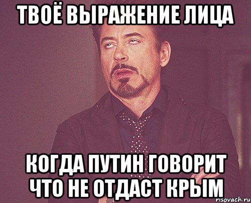 Твоё выражение лица когда Путин говорит что не отдаст крым, Мем твое выражение лица