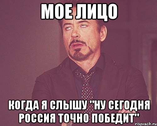 Мое лицо Когда я слышу "Ну сегодня Россия точно победит", Мем твое выражение лица