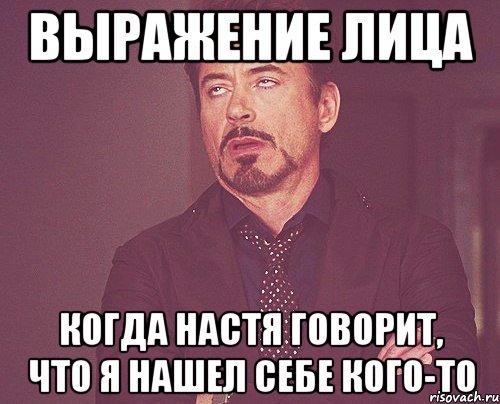 выражение лица когда настя говорит, что я нашел себе кого-то, Мем твое выражение лица