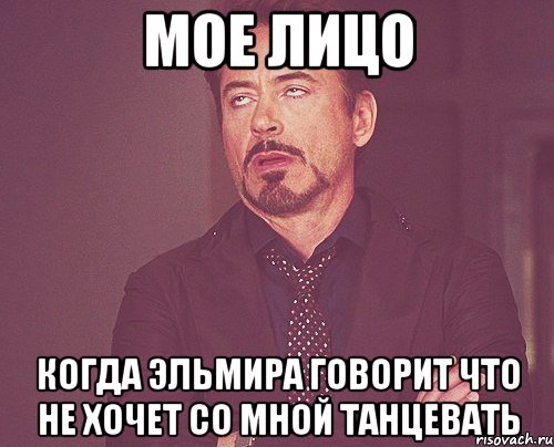 Мое лицо Когда эльмира говорит что не хочет со мной танцевать, Мем твое выражение лица