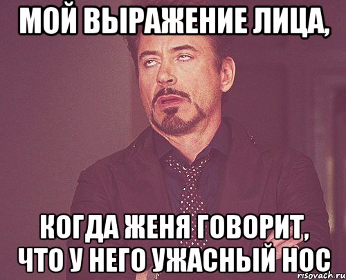 мой выражение лица, когда Женя говорит, что у него ужасный нос, Мем твое выражение лица