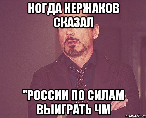 Когда Кержаков сказал "России по силам выиграть ЧМ, Мем твое выражение лица