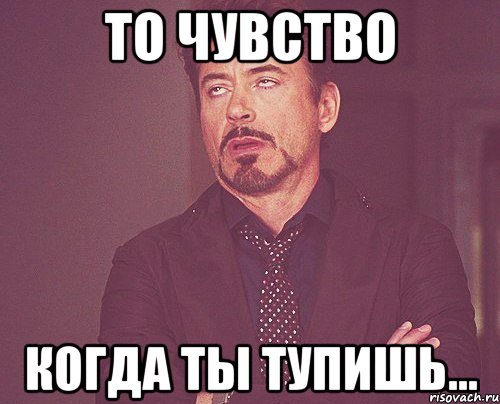 то чувство когда ты тупишь..., Мем твое выражение лица