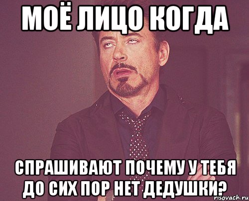 моё лицо когда спрашивают почему у тебя до сих пор нет дедушки?, Мем твое выражение лица