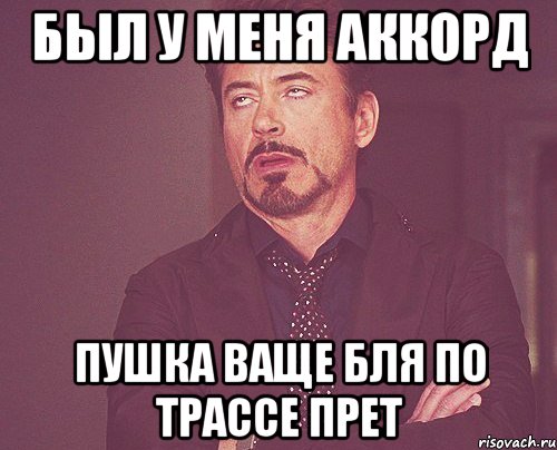 был у меня аккорд пушка ваще бля по трассе прет, Мем твое выражение лица