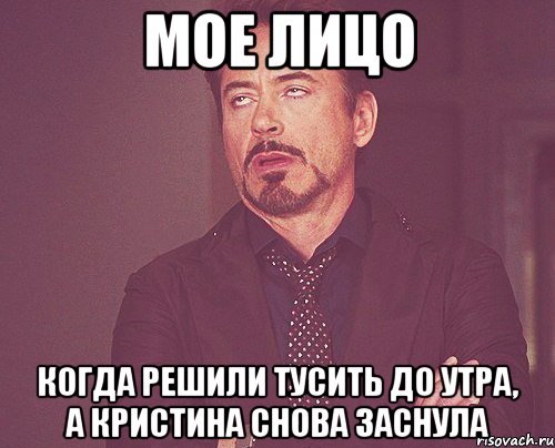 Мое лицо Когда решили тусить до утра, а Кристина снова заснула, Мем твое выражение лица