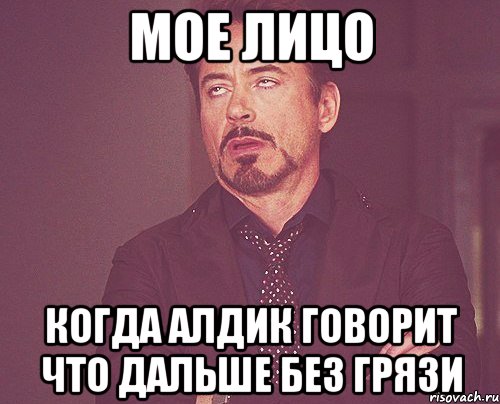 МОЕ ЛИЦО КОГДА АЛДИК ГОВОРИТ ЧТО ДАЛЬШЕ БЕЗ ГРЯЗИ, Мем твое выражение лица