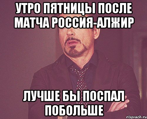 Утро Пятницы после матча Россия-Алжир Лучше бы поспал побольше, Мем твое выражение лица