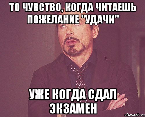 То чувство, когда читаешь пожелание "удачи" Уже когда сдал экзамен, Мем твое выражение лица