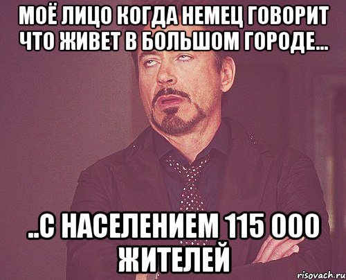 Моё лицо когда немец говорит что живет в большом городе... ..с населением 115 000 жителей, Мем твое выражение лица