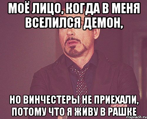 моё лицо, когда в меня вселился демон, но винчестеры не приехали, потому что я живу в рашке, Мем твое выражение лица