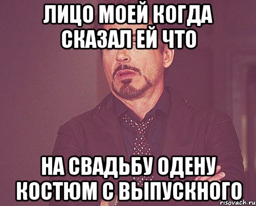 лицо моей когда сказал ей что на свадьбу одену костюм с выпускного, Мем твое выражение лица