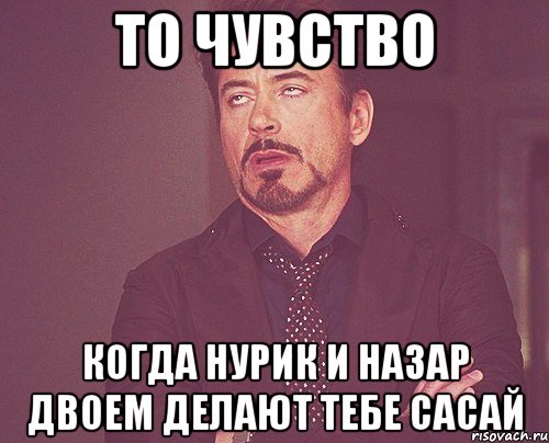 ТО ЧУВСТВО когда нурик и назар двоем делают тебе сасай, Мем твое выражение лица