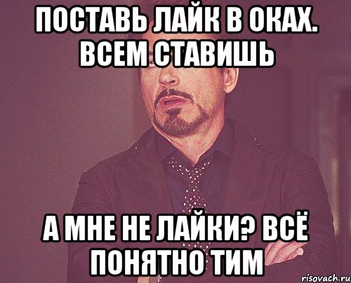 поставь лайк в оках. всем ставишь а мне не лайки? всё понятно Тим, Мем твое выражение лица