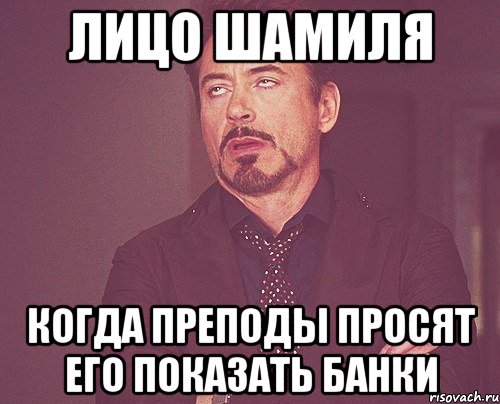 Лицо Шамиля Когда преподы просят его показать банки, Мем твое выражение лица