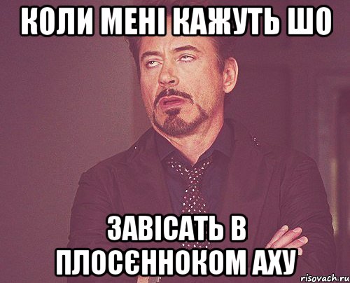 коли мені кажуть шо завісать в плосєнноком аху, Мем твое выражение лица