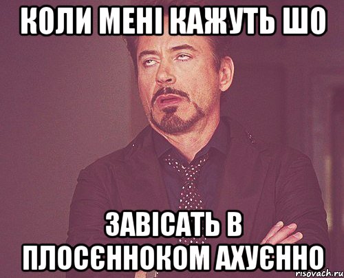 коли мені кажуть шо завісать в плосєнноком ахуєнно, Мем твое выражение лица