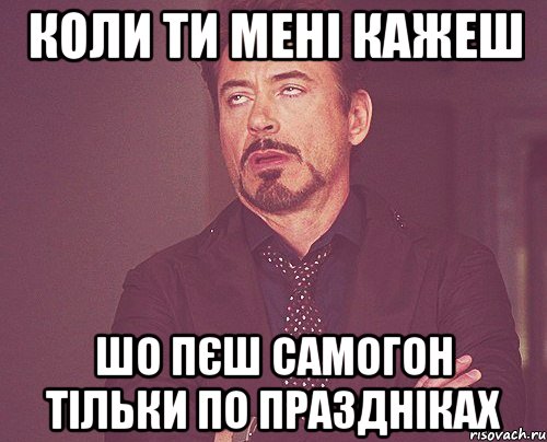 коли ти мені кажеш шо пєш самогон тільки по праздніках, Мем твое выражение лица