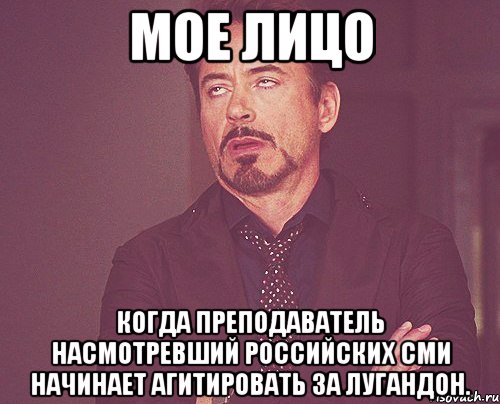 Мое лицо Когда преподаватель насмотревший российских сми начинает агитировать за лугандон., Мем твое выражение лица