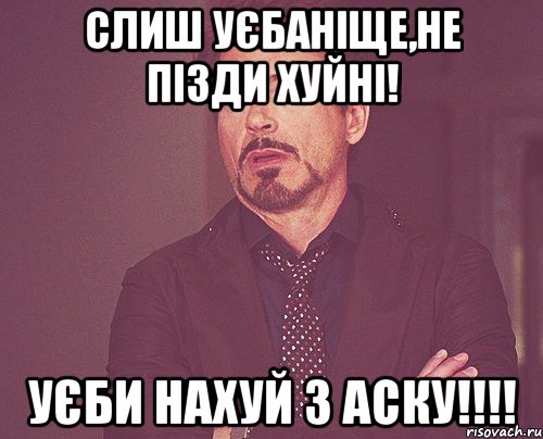 слиш уєбаніще,не пізди хуйні! уєби нахуй з аску!!!!, Мем твое выражение лица