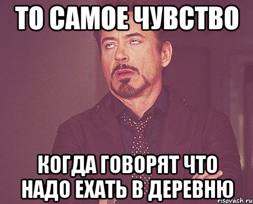 То самое чувство Когда говорят что надо ехать в деревню, Мем твое выражение лица