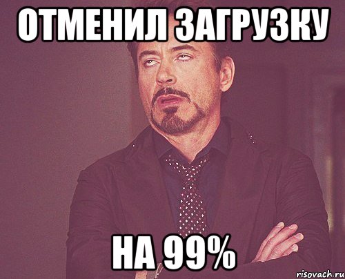 отменил загрузку на 99%, Мем твое выражение лица