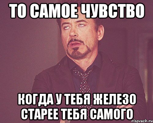 то самое чувство когда у тебя железо старее тебя самого, Мем твое выражение лица