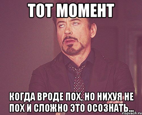 Тот момент Когда вроде пох, но нихуя не пох и сложно это осознать..., Мем твое выражение лица