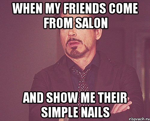 When my friends come from salon And show me their simple nails, Мем твое выражение лица