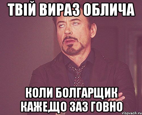 Твій вираз облича коли болгарщик каже,що заз говно, Мем твое выражение лица