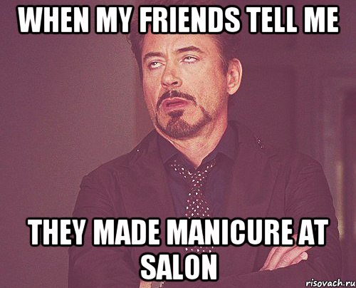 When my friends tell me They made manicure at salon, Мем твое выражение лица