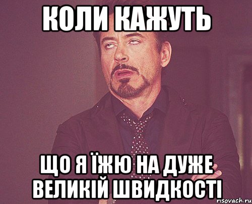 коли кажуть що я їжю на дуже великій швидкості, Мем твое выражение лица