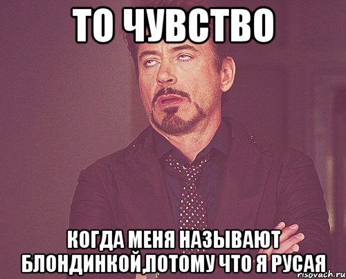 То чувство когда меня называют блондинкой,потому что я русая, Мем твое выражение лица